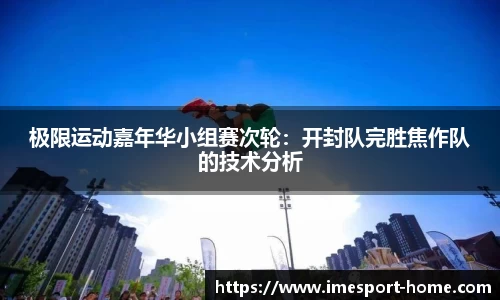 极限运动嘉年华小组赛次轮：开封队完胜焦作队的技术分析