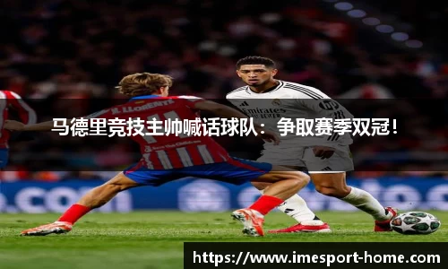 马德里竞技主帅喊话球队：争取赛季双冠！